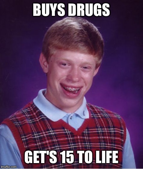 Bad Luck Brian Meme | BUYS DRUGS GET'S 15 TO LIFE | image tagged in memes,bad luck brian | made w/ Imgflip meme maker