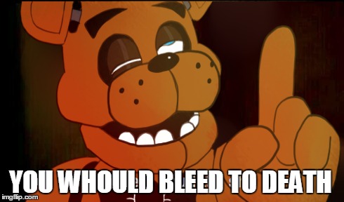 YOU WHOULD BLEED TO DEATH | made w/ Imgflip meme maker