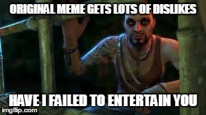 Vaas | ORIGINAL MEME GETS LOTS OF DISLIKES HAVE I FAILED TO ENTERTAIN YOU | image tagged in far cry,vaas | made w/ Imgflip meme maker
