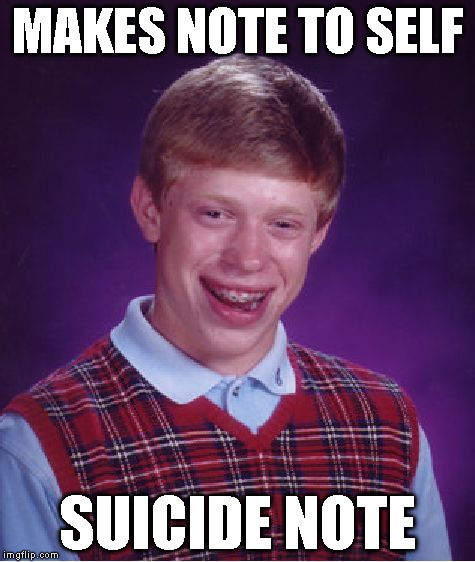 Bad Luck Brian | MAKES NOTE TO SELF SUICIDE NOTE | image tagged in memes,bad luck brian | made w/ Imgflip meme maker