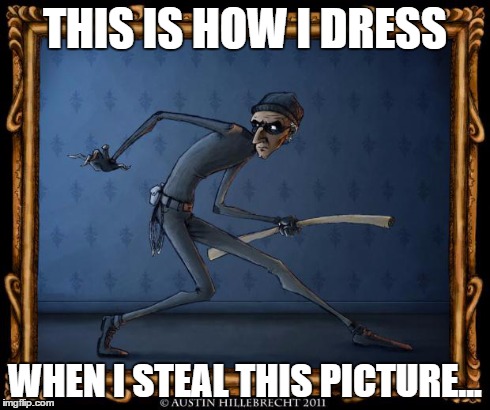 THIS IS HOW I DRESS WHEN I STEAL THIS PICTURE... | image tagged in cat burglar | made w/ Imgflip meme maker