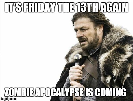 Brace Yourselves X is Coming Meme | IT'S FRIDAY THE 13TH AGAIN ZOMBIE APOCALYPSE IS COMING | image tagged in memes,brace yourselves x is coming | made w/ Imgflip meme maker