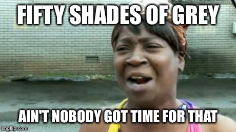 Ain't Nobody Got Time For That | FIFTY SHADES OF GREY AIN'T NOBODY GOT TIME FOR THAT | image tagged in memes,aint nobody got time for that | made w/ Imgflip meme maker