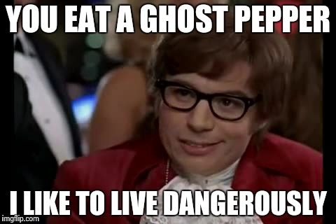 I Too Like To Live Dangerously | YOU EAT A GHOST PEPPER I LIKE TO LIVE DANGEROUSLY | image tagged in memes,i too like to live dangerously | made w/ Imgflip meme maker