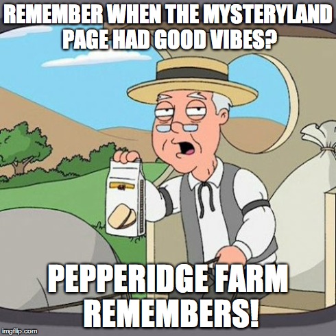 Pepperidge Farm Remembers | REMEMBER WHEN THE MYSTERYLAND PAGE HAD GOOD VIBES? PEPPERIDGE FARM REMEMBERS! | image tagged in memes,pepperidge farm remembers | made w/ Imgflip meme maker