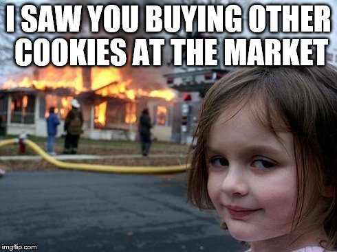 Disaster Girl | I SAW YOU BUYING OTHER COOKIES AT THE MARKET | image tagged in memes,disaster girl | made w/ Imgflip meme maker