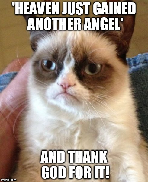 When an enemy passes away | 'HEAVEN JUST GAINED ANOTHER ANGEL' AND THANK GOD FOR IT! | image tagged in memes,grumpy cat | made w/ Imgflip meme maker
