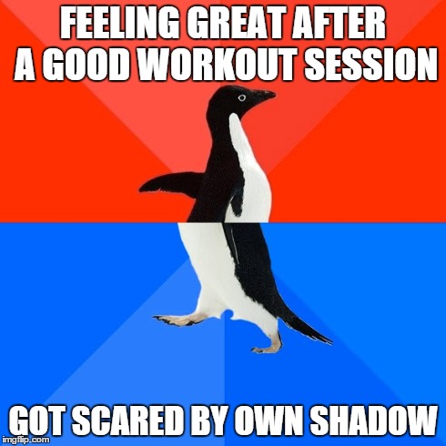 Socially Awesome Awkward Penguin | FEELING GREAT AFTER A GOOD WORKOUT SESSION GOT SCARED BY OWN SHADOW | image tagged in memes,socially awesome awkward penguin | made w/ Imgflip meme maker