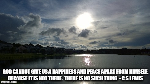 GOD CANNOT GIVE US A HAPPINESS AND PEACE APART FROM HIMSELF, BECAUSE IT IS NOT THERE.  THERE IS NO SUCH THING  - C S LEWIS | made w/ Imgflip meme maker
