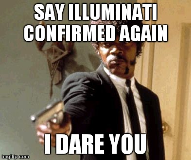 Say That Again I Dare You | SAY ILLUMINATI CONFIRMED AGAIN I DARE YOU | image tagged in memes,say that again i dare you | made w/ Imgflip meme maker