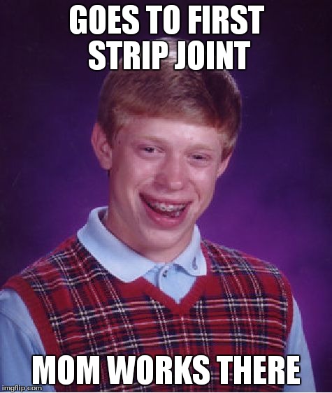 Bad Luck Brian Meme | GOES TO FIRST STRIP JOINT MOM WORKS THERE | image tagged in memes,bad luck brian | made w/ Imgflip meme maker