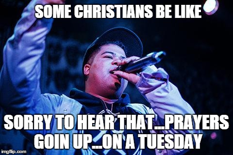 SOME CHRISTIANS BE LIKE SORRY TO HEAR THAT...PRAYERS GOIN UP...ON A TUESDAY | image tagged in prayers,ilovemakonnen,tuesday,christian,christians,christ | made w/ Imgflip meme maker