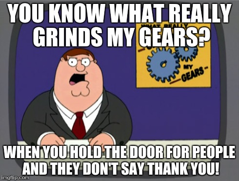 Peter Griffin News | YOU KNOW WHAT REALLY GRINDS MY GEARS? WHEN YOU HOLD THE DOOR FOR PEOPLE AND THEY DON'T SAY THANK YOU! | image tagged in memes,peter griffin news | made w/ Imgflip meme maker