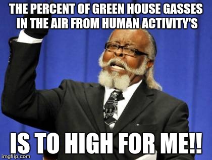 Too Damn High | THE PERCENT OF GREEN HOUSE GASSES IN THE AIR FROM HUMAN ACTIVITY'S IS TO HIGH FOR ME!! | image tagged in memes,too damn high | made w/ Imgflip meme maker