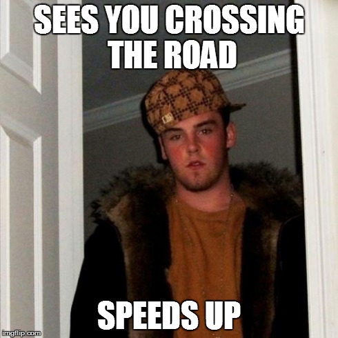 Scumbag Steve | SEES YOU CROSSING THE ROAD SPEEDS UP | image tagged in memes,scumbag steve | made w/ Imgflip meme maker