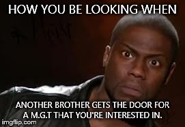 Kevin Hart Meme | HOW YOU BE LOOKING WHEN ANOTHER BROTHER GETS THE DOOR FOR A M.G.T THAT YOU'RE INTERESTED IN. | image tagged in memes,kevin hart the hell | made w/ Imgflip meme maker