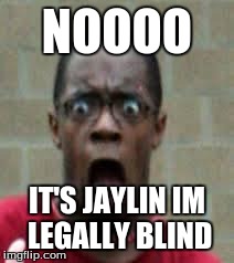 Scared Black Guy | NOOOO IT'S JAYLIN IM LEGALLY BLIND | image tagged in scared black guy | made w/ Imgflip meme maker