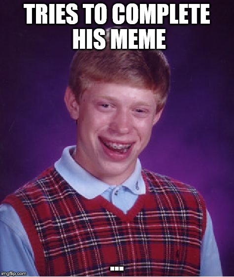 Bad Luck Brian Meme | TRIES TO COMPLETE HIS MEME ... | image tagged in memes,bad luck brian | made w/ Imgflip meme maker