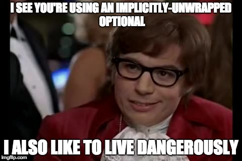 I Too Like To Live Dangerously Meme | I SEE YOU'RE USING AN IMPLICITLY-UNWRAPPED OPTIONAL I ALSO LIKE TO LIVE DANGEROUSLY | image tagged in memes,i too like to live dangerously | made w/ Imgflip meme maker