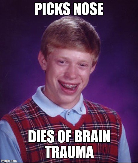 Bad Luck Brian Meme | PICKS NOSE DIES OF BRAIN TRAUMA | image tagged in memes,bad luck brian | made w/ Imgflip meme maker