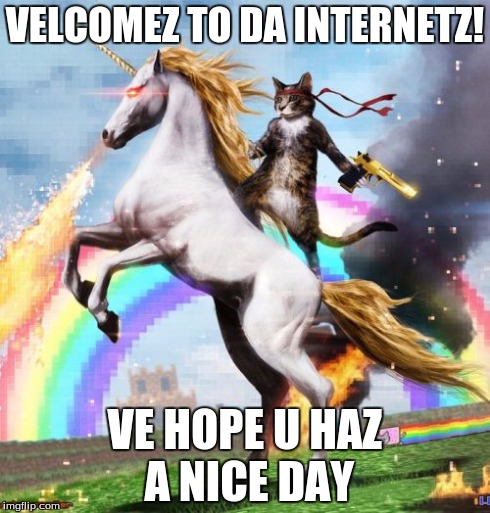 Welcome To The Internets Meme | VELCOMEZ TO DA INTERNETZ! VE HOPE U HAZ A NICE DAY | image tagged in memes,welcome to the internets | made w/ Imgflip meme maker