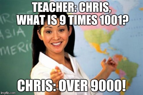Unhelpful High School Teacher Meme | TEACHER: CHRIS, WHAT IS 9 TIMES 1001? CHRIS: OVER 9000! | image tagged in memes,unhelpful high school teacher | made w/ Imgflip meme maker