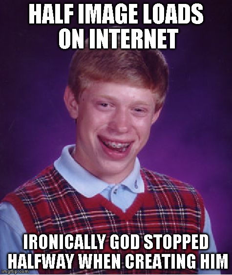Bad Luck Brian Meme | HALF IMAGE LOADS ON INTERNET IRONICALLY GOD STOPPED HALFWAY WHEN CREATING HIM | image tagged in memes,bad luck brian | made w/ Imgflip meme maker