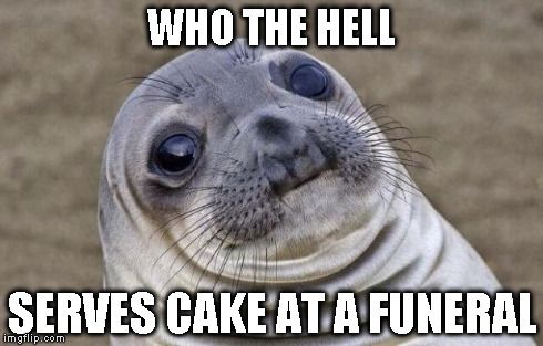 Awkward Moment Sealion Meme | WHO THE HELL SERVES CAKE AT A FUNERAL | image tagged in memes,awkward moment sealion | made w/ Imgflip meme maker