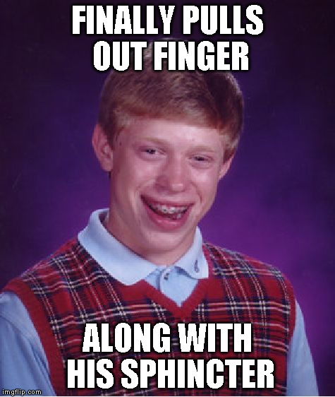 Bad Luck Brian Meme | FINALLY PULLS OUT FINGER ALONG WITH HIS SPHINCTER | image tagged in memes,bad luck brian | made w/ Imgflip meme maker