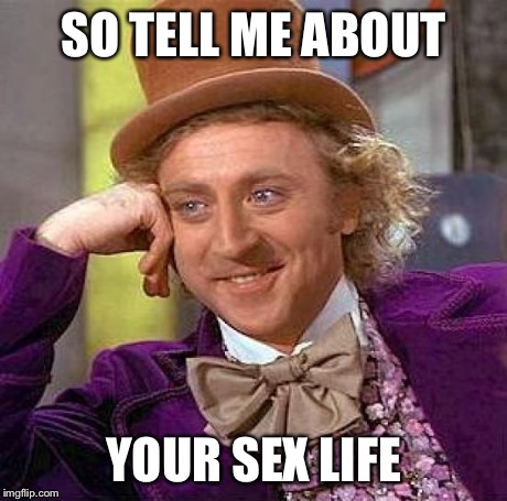 Creepy Condescending Wonka Meme | SO TELL ME ABOUT YOUR SEX LIFE | image tagged in memes,creepy condescending wonka | made w/ Imgflip meme maker