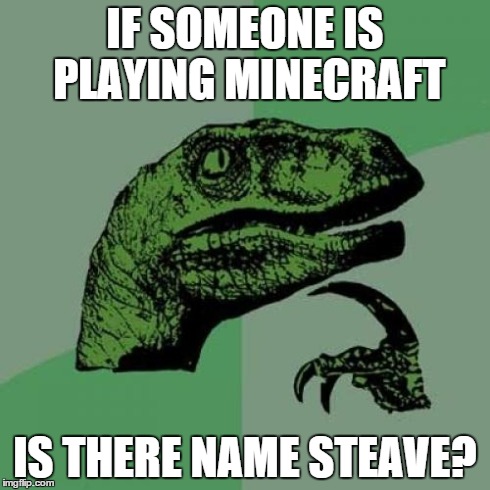 Philosoraptor | IF SOMEONE IS PLAYING MINECRAFT IS THERE NAME STEAVE? | image tagged in memes,philosoraptor | made w/ Imgflip meme maker