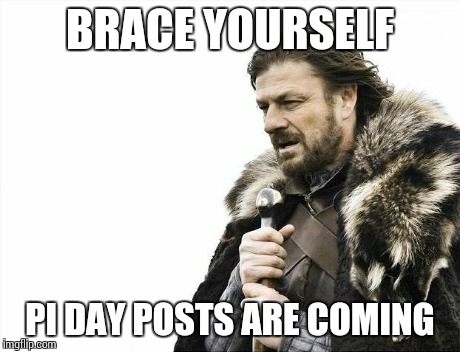 Brace Yourselves X is Coming | BRACE YOURSELF PI DAY POSTS ARE COMING | image tagged in memes,brace yourselves x is coming | made w/ Imgflip meme maker