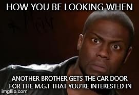 Kevin Hart | HOW YOU BE LOOKING WHEN ANOTHER BROTHER GETS THE CAR DOOR FOR THE M.G.T THAT YOU'RE INTERESTED IN | image tagged in memes,kevin hart the hell | made w/ Imgflip meme maker