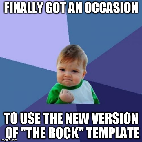 Success Kid Meme | FINALLY GOT AN OCCASION TO USE THE NEW VERSION OF "THE ROCK" TEMPLATE | image tagged in memes,success kid | made w/ Imgflip meme maker