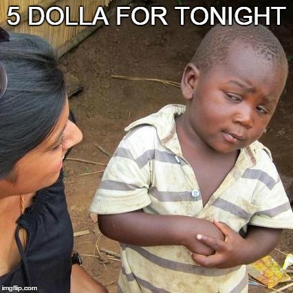 Third World Skeptical Kid | 5 DOLLA FOR TONIGHT | image tagged in memes,third world skeptical kid | made w/ Imgflip meme maker