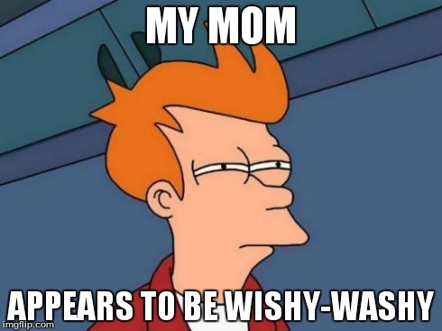 Futurama Fry Meme | MY MOM APPEARS TO BE WISHY-WASHY | image tagged in memes,futurama fry | made w/ Imgflip meme maker