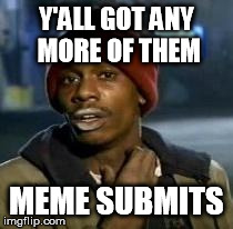 Y'all Got Any More Of That Meme | Y'ALL GOT ANY MORE OF THEM MEME SUBMITS | image tagged in dave chappelle | made w/ Imgflip meme maker