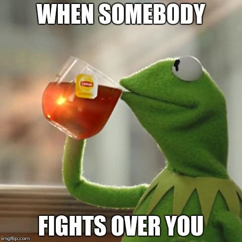 But That's None Of My Business | WHEN SOMEBODY FIGHTS OVER YOU | image tagged in memes,but thats none of my business,kermit the frog | made w/ Imgflip meme maker