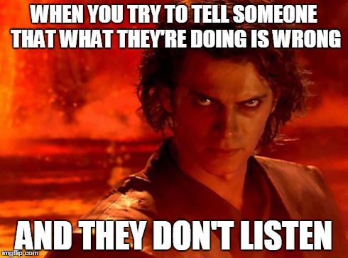 I know this feeling too well | WHEN YOU TRY TO TELL SOMEONE THAT WHAT THEY'RE DOING IS WRONG AND THEY DON'T LISTEN | image tagged in memes,you underestimate my power | made w/ Imgflip meme maker