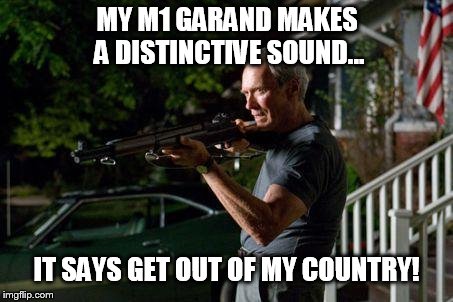 Clint Eastwood Lawn with American Flag in Back | MY M1 GARAND MAKES A DISTINCTIVE SOUND... IT SAYS GET OUT OF MY COUNTRY! | image tagged in clint eastwood lawn with american flag in back | made w/ Imgflip meme maker