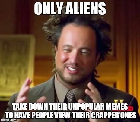 Ancient Aliens Meme | ONLY ALIENS TAKE DOWN THEIR UNPOPULAR MEMES TO HAVE PEOPLE VIEW THEIR CRAPPER ONES | image tagged in memes,ancient aliens | made w/ Imgflip meme maker