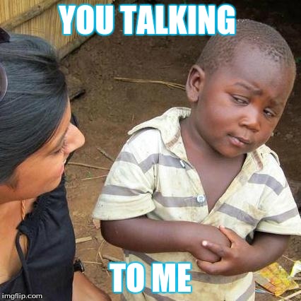 Third World Skeptical Kid | YOU TALKING TO ME | image tagged in memes,third world skeptical kid | made w/ Imgflip meme maker