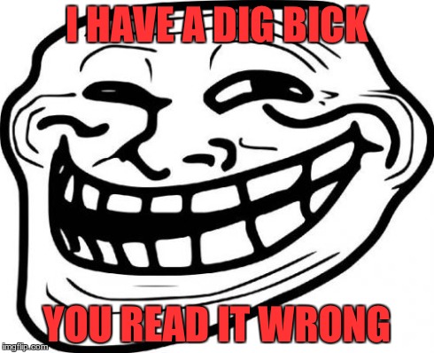 Troll Face | I HAVE A DIG BICK YOU READ IT WRONG | image tagged in memes,troll face | made w/ Imgflip meme maker