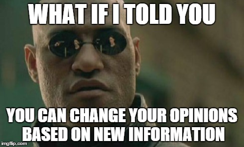Matrix Morpheus Meme | WHAT IF I TOLD YOU YOU CAN CHANGE YOUR OPINIONS BASED ON NEW INFORMATION | image tagged in memes,matrix morpheus | made w/ Imgflip meme maker