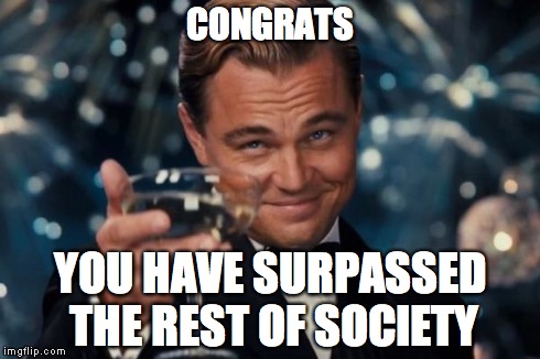 Leonardo Dicaprio Cheers Meme | CONGRATS YOU HAVE SURPASSED THE REST OF SOCIETY | image tagged in memes,leonardo dicaprio cheers | made w/ Imgflip meme maker