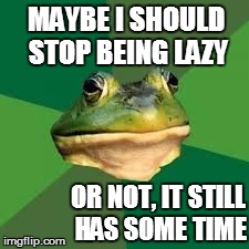 MAYBE I SHOULD STOP BEING LAZY OR NOT, IT STILL HAS SOME TIME | image tagged in lazy frog larry | made w/ Imgflip meme maker