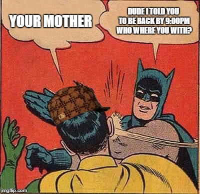 Batman Slapping Robin Meme | YOUR
MOTHER DUDE I TOLD YOU TO BE BACK BY 9:00PM WHO WHERE YOU WITH? | image tagged in memes,batman slapping robin,scumbag | made w/ Imgflip meme maker