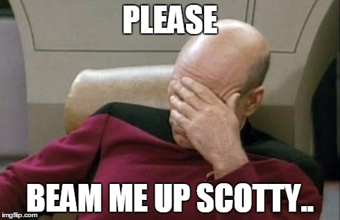 Captain Picard Facepalm | PLEASE BEAM ME UP SCOTTY.. | image tagged in memes,captain picard facepalm | made w/ Imgflip meme maker
