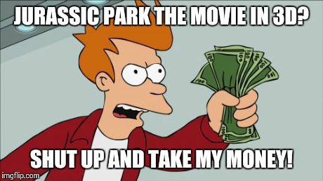 Shut Up And Take My Money Fry Meme | JURASSIC PARK THE MOVIE IN 3D? SHUT UP AND TAKE MY MONEY! | image tagged in memes,shut up and take my money fry | made w/ Imgflip meme maker