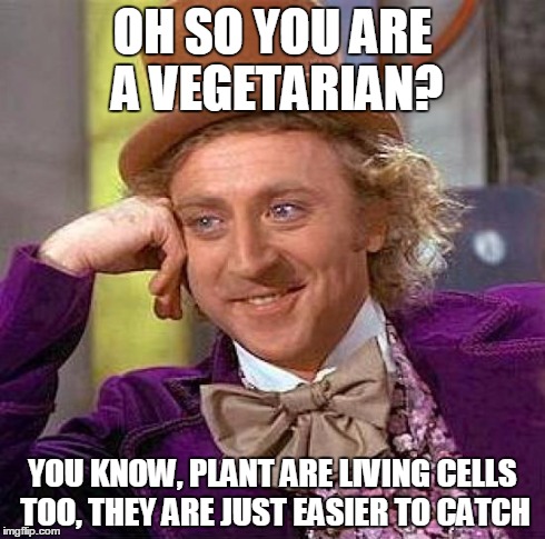 Creepy Condescending Wonka | OH SO YOU ARE A VEGETARIAN? YOU KNOW, PLANT ARE LIVING CELLS TOO, THEY ARE JUST EASIER TO CATCH | image tagged in memes,creepy condescending wonka | made w/ Imgflip meme maker